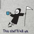 This stuff'll kill ya.