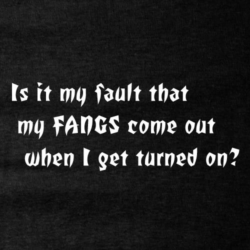 Is it my fault my fangs come out when I get turned on?