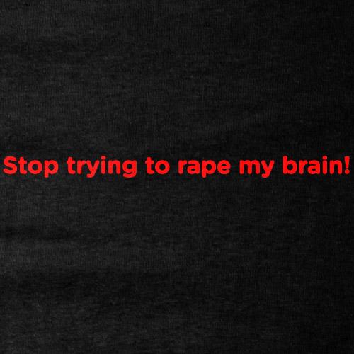 Stop trying to rape my brain, tees & babydolls